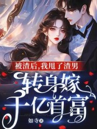 被渣后，我甩了渣男转身嫁千亿首富(如寺) - 被渣后，我甩了渣男转身嫁千亿首富全文在线阅读 - 被渣后，我甩了渣男转身嫁千亿首富最新章节 - 奏决网