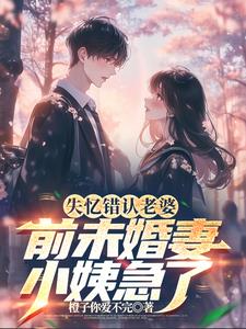 失忆错认老婆,前未婚妻小姨急了完整版(橙子你爱不完) - 失忆错认老婆,前未婚妻小姨急了完整版全文在线阅读 - 失忆错认老婆,前未婚妻小姨急了完整版最新章节 - 奏决网