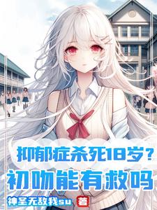 抑郁症杀死18岁?初吻能有救吗精彩(神圣无敌我su) - 抑郁症杀死18岁?初吻能有救吗精彩全文在线阅读 - 抑郁症杀死18岁?初吻能有救吗精彩最新章节 - 奏决网