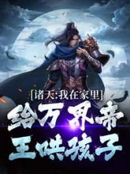 诸天:我在家里给万界帝王哄孩子阅读(棠亿亿) - 诸天:我在家里给万界帝王哄孩子阅读全文在线阅读 - 诸天:我在家里给万界帝王哄孩子阅读最新章节 - 奏决网