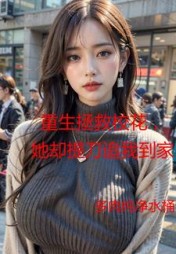 重生拯救校花,她却提刀追我到家完整版(多肉纯净水桶) - 重生拯救校花,她却提刀追我到家完整版全文在线阅读 - 重生拯救校花,她却提刀追我到家完整版最新章节 - 奏决网