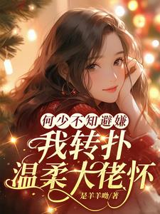 何少不知避嫌,我转扑温柔大佬怀完整版(是羊羊呦) - 何少不知避嫌,我转扑温柔大佬怀完整版全文在线阅读 - 何少不知避嫌,我转扑温柔大佬怀完整版最新章节 - 奏决网