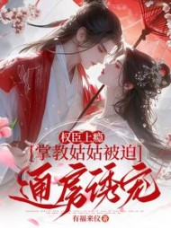 权臣上瘾，掌教姑姑被迫通房诱宠(有福来仪) - 权臣上瘾，掌教姑姑被迫通房诱宠全文在线阅读 - 权臣上瘾，掌教姑姑被迫通房诱宠最新章节 - 奏决网