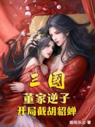 三国：董家逆子，开局截胡貂蝉(烟雨东北) - 三国：董家逆子，开局截胡貂蝉全文在线阅读 - 三国：董家逆子，开局截胡貂蝉最新章节 - 奏决网