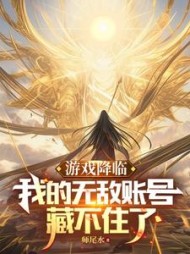 游戏降临，我的满级账号藏不住了阅读(师尾水) - 游戏降临，我的满级账号藏不住了阅读全文在线阅读 - 游戏降临，我的满级账号藏不住了阅读最新章节 - 奏决网