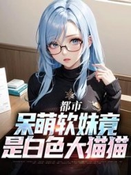 都市呆萌软妹竟是白色大猫猫(三日杀神) - 都市呆萌软妹竟是白色大猫猫全文在线阅读 - 都市呆萌软妹竟是白色大猫猫最新章节 - 奏决网