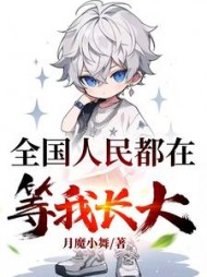 全国人民都在等我长大阅读(月魔小舞) - 全国人民都在等我长大阅读全文在线阅读 - 全国人民都在等我长大阅读最新章节 - 奏决网
