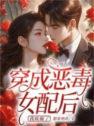 穿成恶毒女配后，我疯癫了(陌家奶玖) - 穿成恶毒女配后，我疯癫了全文在线阅读 - 穿成恶毒女配后，我疯癫了最新章节 - 奏决网