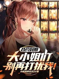 合约到期：大小姐们请别在打扰我(小熊真的在努力) - 合约到期：大小姐们请别在打扰我全文在线阅读 - 合约到期：大小姐们请别在打扰我最新章节 - 奏决网