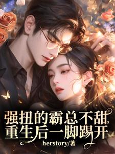 强扭的霸总不甜，重生后一脚踢开(herstory) - 强扭的霸总不甜，重生后一脚踢开全文在线阅读 - 强扭的霸总不甜，重生后一脚踢开最新章节 - 奏决网