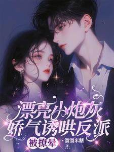漂亮小炮灰娇气诱哄反派，被撩晕(溜溜米糖) - 漂亮小炮灰娇气诱哄反派，被撩晕全文在线阅读 - 漂亮小炮灰娇气诱哄反派，被撩晕最新章节 - 奏决网