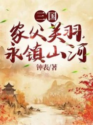 三国：家父关羽，永镇山河(钟表) - 三国：家父关羽，永镇山河全文在线阅读 - 三国：家父关羽，永镇山河最新章节 - 奏决网