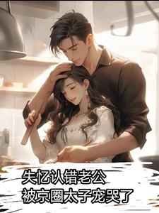 失忆认错老公：被京圈太子宠哭了(闫河) - 失忆认错老公：被京圈太子宠哭了全文在线阅读 - 失忆认错老公：被京圈太子宠哭了最新章节 - 奏决网