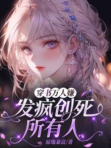 穿书万人嫌，发疯创死所有人(原地暴富) - 穿书万人嫌，发疯创死所有人全文在线阅读 - 穿书万人嫌，发疯创死所有人最新章节 - 奏决网
