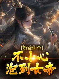 奶爸仙帝不小心泡到女帝(明月思故乡) - 奶爸仙帝不小心泡到女帝全文在线阅读 - 奶爸仙帝不小心泡到女帝最新章节 - 奏决网