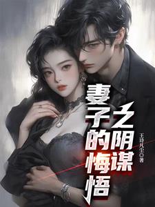 妻子的悔悟之阴谋阅读(王诗凡尘) - 妻子的悔悟之阴谋阅读全文在线阅读 - 妻子的悔悟之阴谋阅读最新章节 - 奏决网