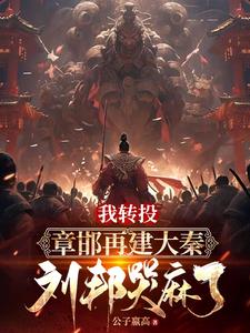 我转投章邯再建大秦，刘邦哭麻了(公子嬴高) - 我转投章邯再建大秦，刘邦哭麻了全文在线阅读 - 我转投章邯再建大秦，刘邦哭麻了最新章节 - 奏决网