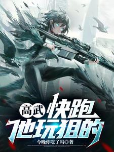 高武：快跑，他玩狙的(今晚你吃了吗) - 高武：快跑，他玩狙的全文在线阅读 - 高武：快跑，他玩狙的最新章节 - 奏决网