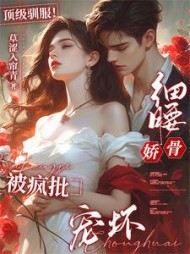 顶级驯服！细腰娇骨被疯批宠坏(草涩入帘青) - 顶级驯服！细腰娇骨被疯批宠坏全文在线阅读 - 顶级驯服！细腰娇骨被疯批宠坏最新章节 - 奏决网