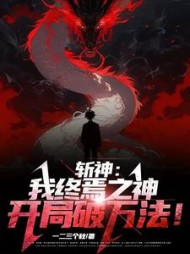 斩神：我终焉之神，开局破万法(一二三个秋) - 斩神：我终焉之神，开局破万法全文在线阅读 - 斩神：我终焉之神，开局破万法最新章节 - 奏决网