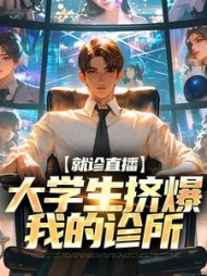 就诊直播大学生挤爆我的诊所(江峰)(依依努力努力再努力) - 就诊直播大学生挤爆我的诊所(江峰)全文在线阅读 - 就诊直播大学生挤爆我的诊所(江峰)最新章节 - 奏决网