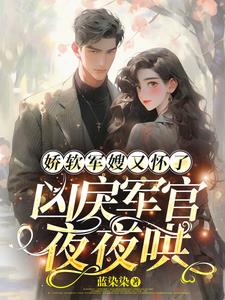 娇软军嫂又怀了，凶戾军官夜夜哄(蓝染染) - 娇软军嫂又怀了，凶戾军官夜夜哄全文在线阅读 - 娇软军嫂又怀了，凶戾军官夜夜哄最新章节 - 奏决网