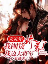 天灾年，我囤货娇养了戍边大将军阅读(心水淼) - 天灾年，我囤货娇养了戍边大将军阅读全文在线阅读 - 天灾年，我囤货娇养了戍边大将军阅读最新章节 - 奏决网