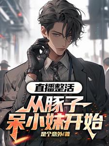 直播整活：从豚子呆小妹开始(是个意外) - 直播整活：从豚子呆小妹开始全文在线阅读 - 直播整活：从豚子呆小妹开始最新章节 - 奏决网