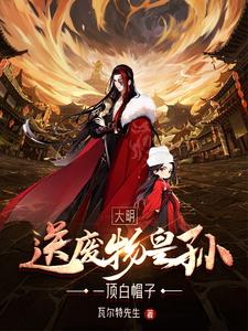 大明：送废物皇孙一顶白帽子(瓦尔特先生) - 大明：送废物皇孙一顶白帽子全文在线阅读 - 大明：送废物皇孙一顶白帽子最新章节 - 奏决网