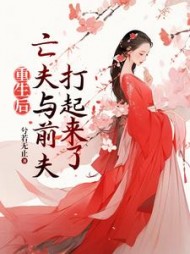 重生后,亡夫与前夫打起来了甘采儿(兮若无止) - 重生后,亡夫与前夫打起来了甘采儿全文在线阅读 - 重生后,亡夫与前夫打起来了甘采儿最新章节 - 奏决网