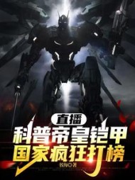 直播科普帝皇铠甲，国家疯狂打榜阅读(书海) - 直播科普帝皇铠甲，国家疯狂打榜阅读全文在线阅读 - 直播科普帝皇铠甲，国家疯狂打榜阅读最新章节 - 奏决网
