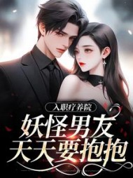 入职疗养院，妖怪男友天天要抱抱(一日萝) - 入职疗养院，妖怪男友天天要抱抱全文在线阅读 - 入职疗养院，妖怪男友天天要抱抱最新章节 - 奏决网