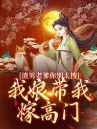 渣男老爹你别太拽！我娘带我嫁高门(米糖糖) - 渣男老爹你别太拽！我娘带我嫁高门全文在线阅读 - 渣男老爹你别太拽！我娘带我嫁高门最新章节 - 奏决网