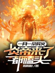 一月一朵异火，炎帝来了都磕头(啦啦哒) - 一月一朵异火，炎帝来了都磕头全文在线阅读 - 一月一朵异火，炎帝来了都磕头最新章节 - 奏决网