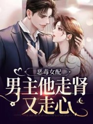 恶毒女配：男主他走肾又走心(冬月二十一) - 恶毒女配：男主他走肾又走心全文在线阅读 - 恶毒女配：男主他走肾又走心最新章节 - 奏决网