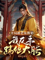 开局被老朱绑架，我反手踹他大胯阅读(似风无途) - 开局被老朱绑架，我反手踹他大胯阅读全文在线阅读 - 开局被老朱绑架，我反手踹他大胯阅读最新章节 - 奏决网