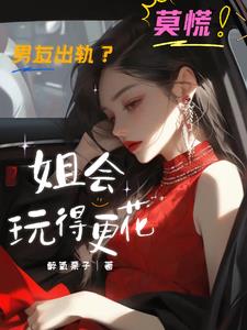 男友出轨?莫慌!姐会玩得更花最新(醉氧栗子) - 男友出轨?莫慌!姐会玩得更花最新全文在线阅读 - 男友出轨?莫慌!姐会玩得更花最新最新章节 - 奏决网