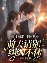 往前走,不回头,前夫请别纠缠不休(招财进宝) - 往前走,不回头,前夫请别纠缠不休全文在线阅读 - 往前走,不回头,前夫请别纠缠不休最新章节 - 奏决网