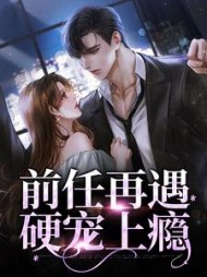 前任再遇,硬宠上瘾徐知柟江今越(懒起名) - 前任再遇,硬宠上瘾徐知柟江今越全文在线阅读 - 前任再遇,硬宠上瘾徐知柟江今越最新章节 - 奏决网