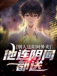 别人送阳间外卖,他连阴间都送完整版(不想做美工) - 别人送阳间外卖,他连阴间都送完整版全文在线阅读 - 别人送阳间外卖,他连阴间都送完整版最新章节 - 奏决网