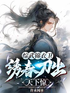 综武锦衣卫，绣春刀出天下惊(许未闻) - 综武锦衣卫，绣春刀出天下惊全文在线阅读 - 综武锦衣卫，绣春刀出天下惊最新章节 - 奏决网