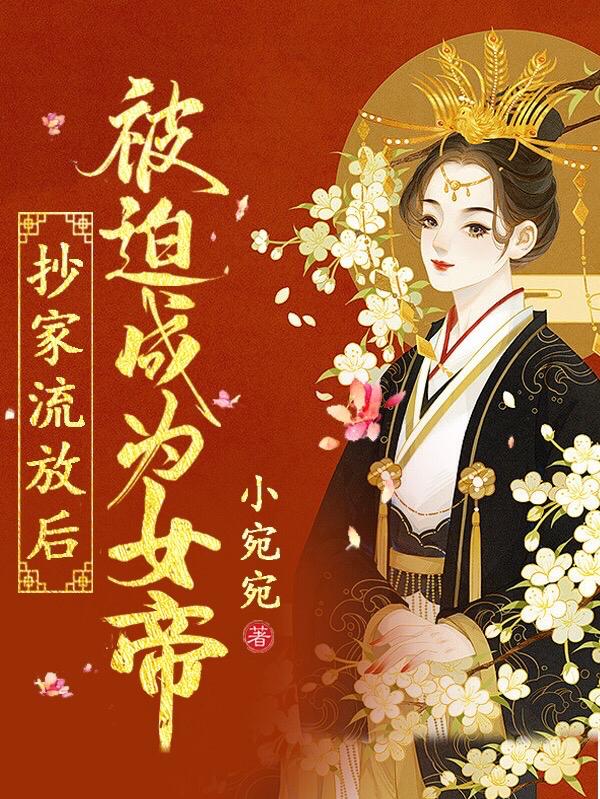 抄家流放后，被迫成为女帝