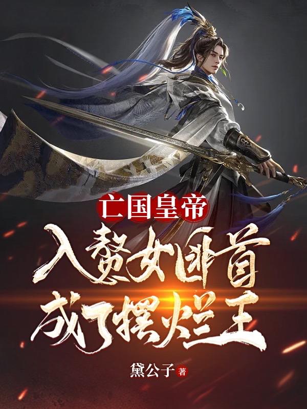 亡国皇帝入赘女匪首，成了摆烂王