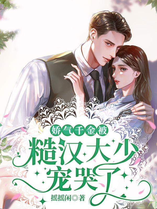 娇气千金被糙汉大少宠哭了