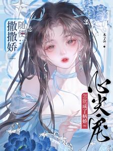 随便撒撒娇，怎就成了病娇心尖宠最新