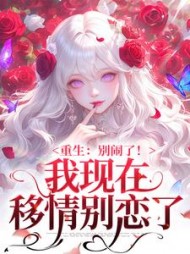 重生：别闹了！我现在移情别恋了阅读