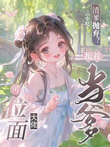 渣爹抛弃？可位面大佬抢着当爹耶芽芽