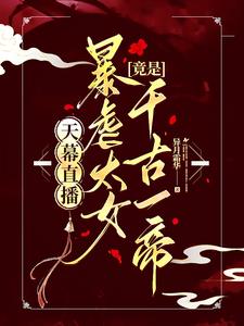 天幕直播，暴虐太女竟是千古一帝虞灵