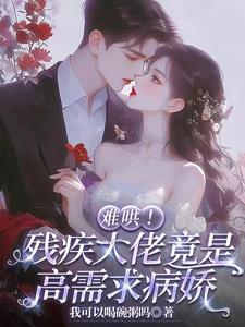 难哄！残疾大佬竟是高需求病娇阅读