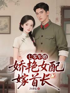 七零军婚，娇艳女配嫁首长最新
